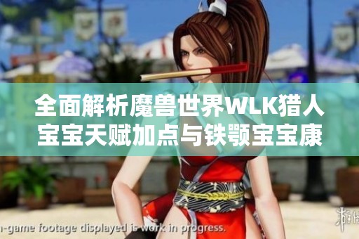 全面解析魔兽世界WLK猎人宝宝天赋加点与铁颚宝宝康乐玩法攻略
