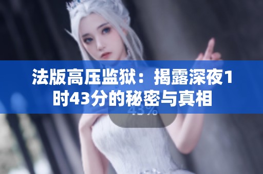 法版高压监狱：揭露深夜1时43分的秘密与真相