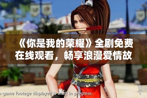 《你是我的荣耀》全剧免费在线观看，畅享浪漫爱情故事！