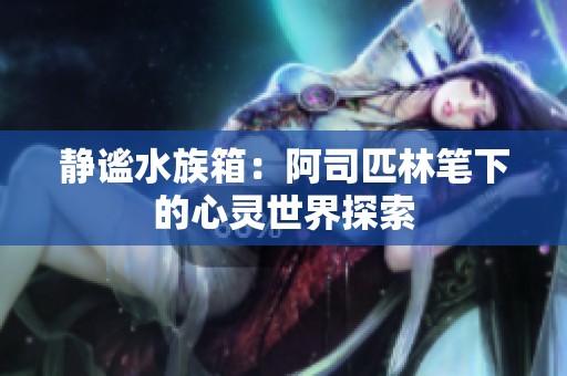 静谧水族箱：阿司匹林笔下的心灵世界探索