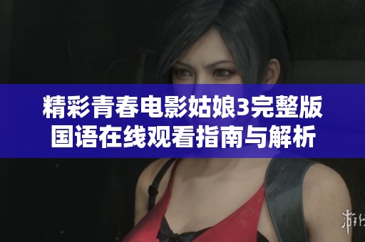 精彩青春电影姑娘3完整版国语在线观看指南与解析