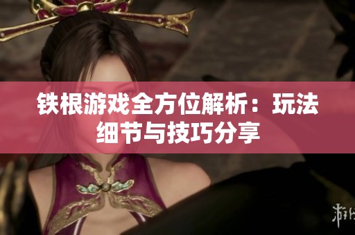 铁根游戏全方位解析：玩法细节与技巧分享