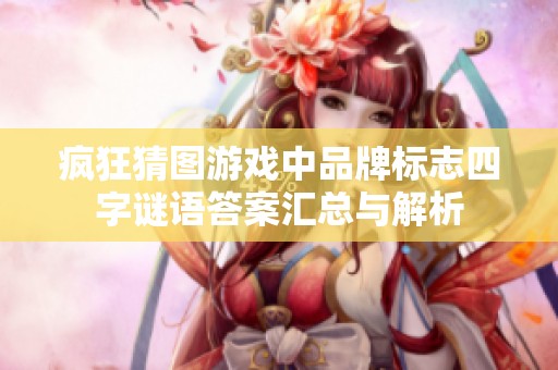 疯狂猜图游戏中品牌标志四字谜语答案汇总与解析