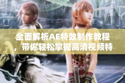 全面解析AE特效制作教程，带你轻松掌握高清视频特效技巧