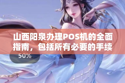 山西阳泉办理POS机的全面指南，包括所有必要的手续和条件详解