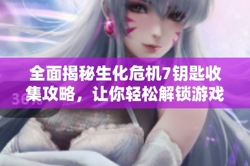 全面揭秘生化危机7钥匙收集攻略，让你轻松解锁游戏所有秘密！