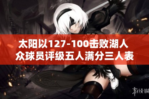 太阳以127-100击败湖人 众球员评级五人满分三人表现及格