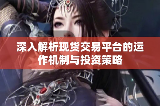 深入解析现货交易平台的运作机制与投资策略