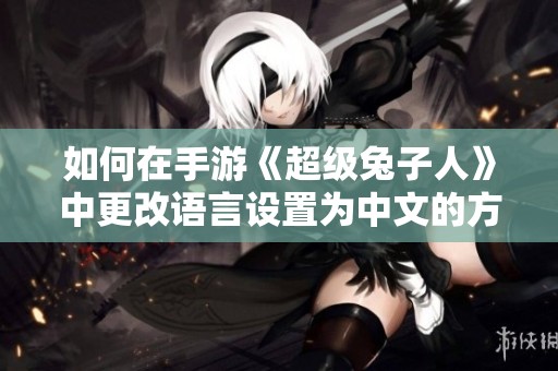 如何在手游《超级兔子人》中更改语言设置为中文的方法详解
