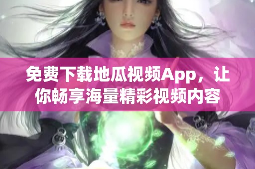 免费下载地瓜视频App，让你畅享海量精彩视频内容