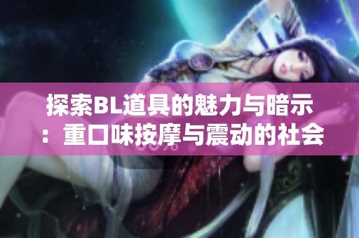探索BL道具的魅力与暗示：重口味按摩与震动的社会现象分析