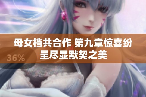 母女档共合作 第九章惊喜纷呈尽显默契之美