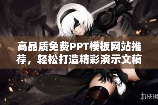 高品质免费PPT模板网站推荐，轻松打造精彩演示文稿