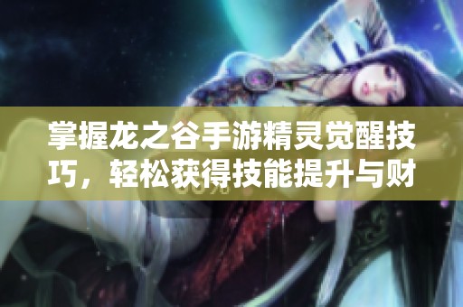 掌握龙之谷手游精灵觉醒技巧，轻松获得技能提升与财富攻略