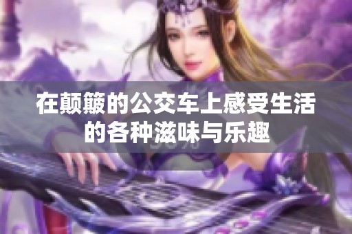 在颠簸的公交车上感受生活的各种滋味与乐趣