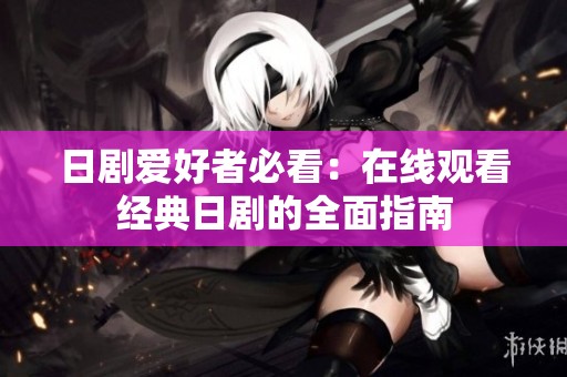 日剧爱好者必看：在线观看经典日剧的全面指南