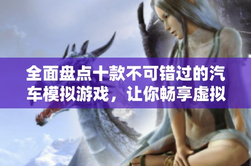全面盘点十款不可错过的汽车模拟游戏，让你畅享虚拟驾驶乐趣