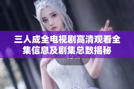 三人成全电视剧高清观看全集信息及剧集总数揭秘