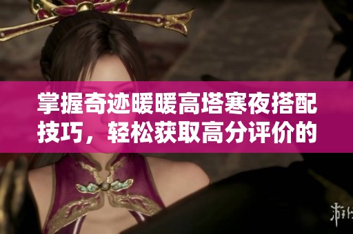 掌握奇迹暖暖高塔寒夜搭配技巧，轻松获取高分评价的全攻略与策略分享
