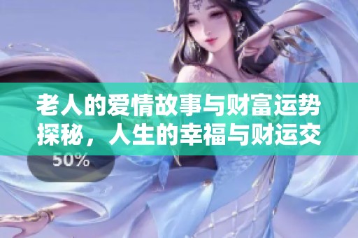 老人的爱情故事与财富运势探秘，人生的幸福与财运交织之路
