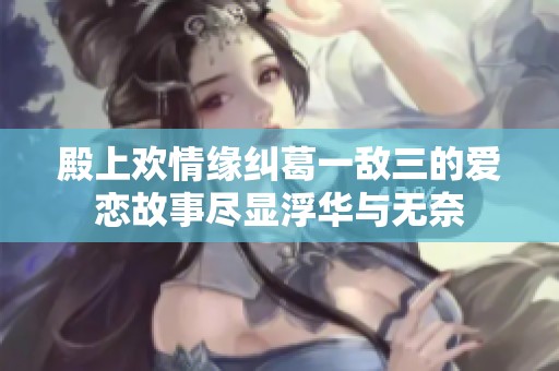 殿上欢情缘纠葛一敌三的爱恋故事尽显浮华与无奈
