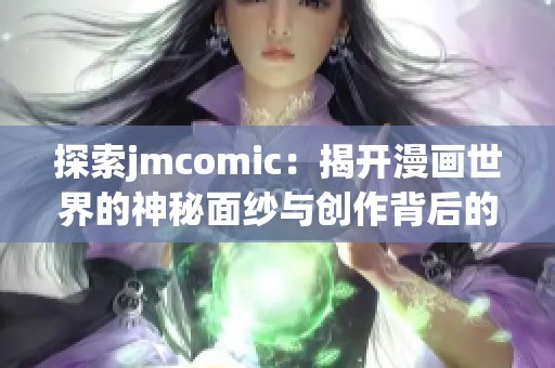 探索jmcomic：揭开漫画世界的神秘面纱与创作背后的故事
