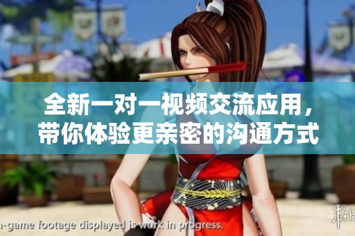 全新一对一视频交流应用，带你体验更亲密的沟通方式