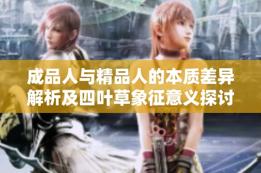 成品人与精品人的本质差异解析及四叶草象征意义探讨