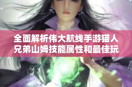 全面解析伟大航线手游猫人兄弟山姆技能属性和最佳玩法攻略详解
