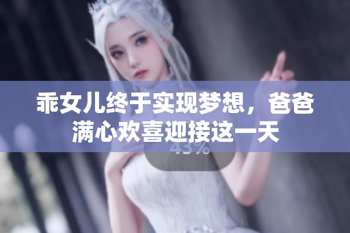 乖女儿终于实现梦想，爸爸满心欢喜迎接这一天