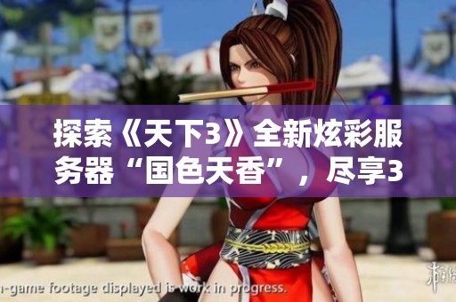 探索《天下3》全新炫彩服务器“国色天香”，尽享3D美女图带来的视觉盛宴