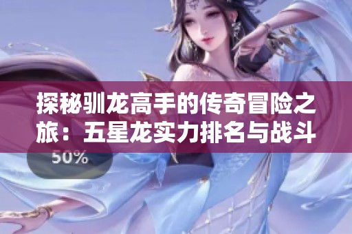 探秘驯龙高手的传奇冒险之旅：五星龙实力排名与战斗强度全面解析