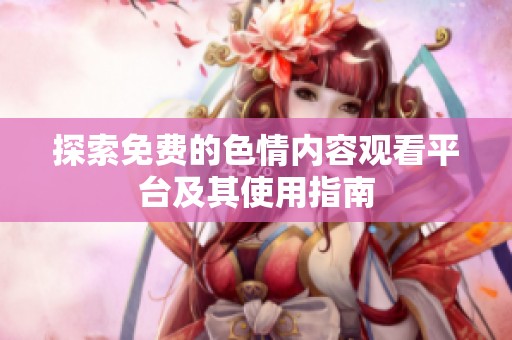 探索免费的色情内容观看平台及其使用指南