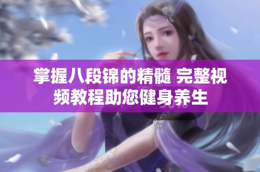 掌握八段锦的精髓 完整视频教程助您健身养生