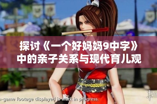 探讨《一个好妈妈9中字》中的亲子关系与现代育儿观念