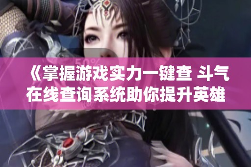 《掌握游戏实力一键查 斗气在线查询系统助你提升英雄联盟战斗力》