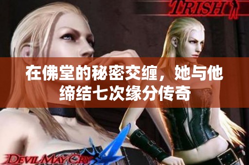 在佛堂的秘密交缠，她与他缔结七次缘分传奇