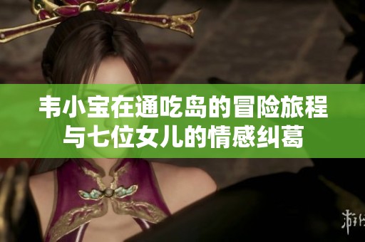 韦小宝在通吃岛的冒险旅程与七位女儿的情感纠葛