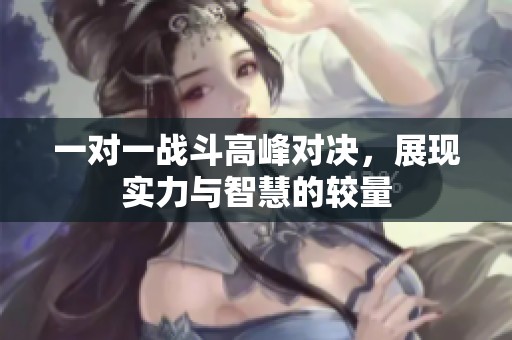 一对一战斗高峰对决，展现实力与智慧的较量