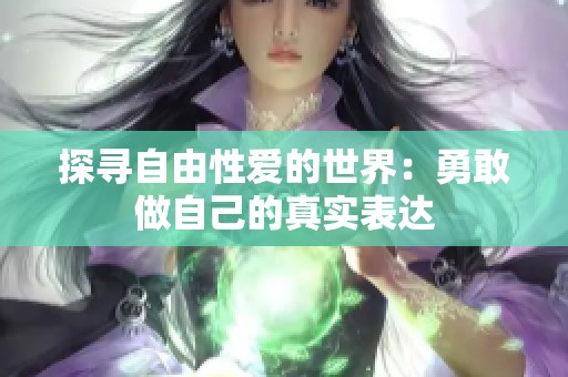 探寻自由性爱的世界：勇敢做自己的真实表达