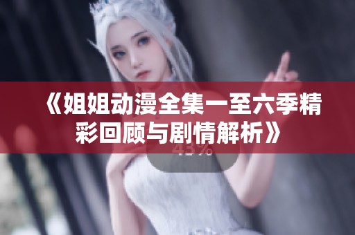 《姐姐动漫全集一至六季精彩回顾与剧情解析》