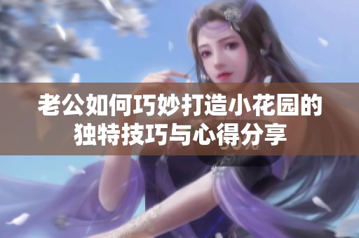 老公如何巧妙打造小花园的独特技巧与心得分享
