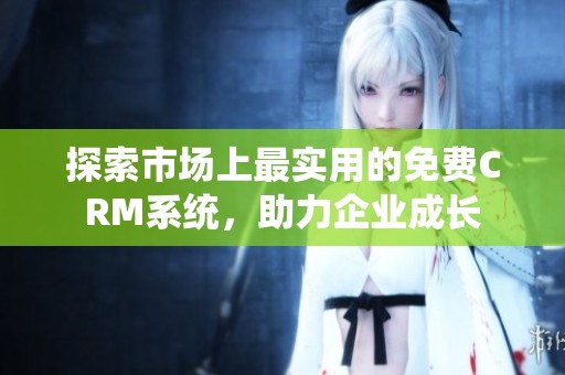 探索市场上最实用的免费CRM系统，助力企业成长