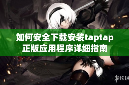 如何安全下载安装taptap正版应用程序详细指南