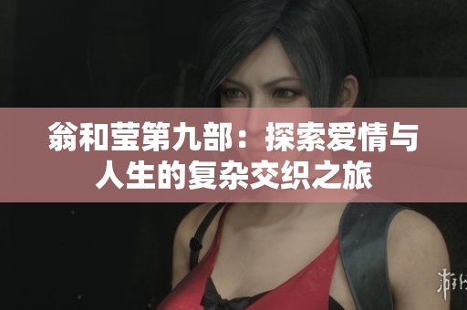 翁和莹第九部：探索爱情与人生的复杂交织之旅