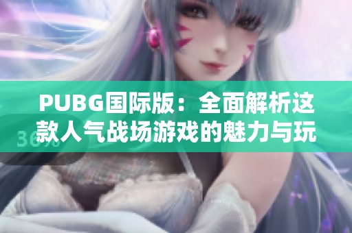 PUBG国际版：全面解析这款人气战场游戏的魅力与玩法