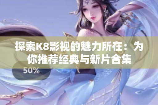 探索K8影视的魅力所在：为你推荐经典与新片合集