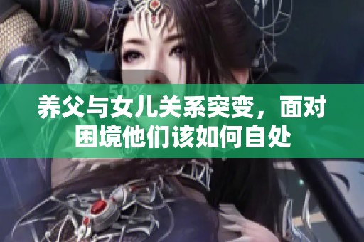 养父与女儿关系突变，面对困境他们该如何自处
