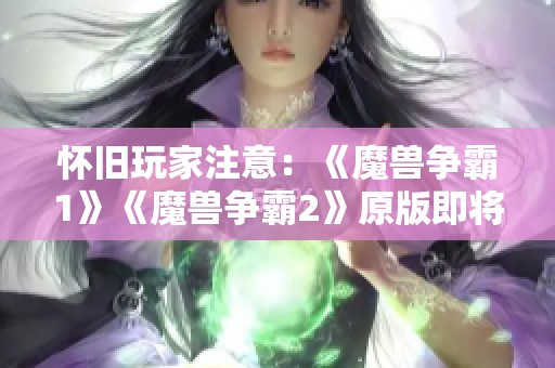 怀旧玩家注意：《魔兽争霸1》《魔兽争霸2》原版即将从GOG平台下架，不容错过的经典！