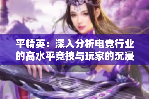 平精英：深入分析电竞行业的高水平竞技与玩家的沉浸式体验